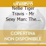 Nellie Tiger Travis - Mr Sexy Man: The Album cd musicale di Nellie Tiger Travis