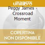 Peggy James - Crossroad Moment cd musicale di Peggy James