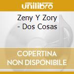 Zeny Y Zory - Dos Cosas cd