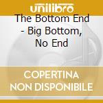 The Bottom End - Big Bottom, No End cd musicale di The Bottom End