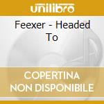 Feexer - Headed To cd musicale di Feexer
