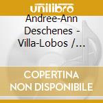 Andree-Ann Deschenes - Villa-Lobos / Castro cd musicale di Andree