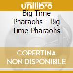 Big Time Pharaohs - Big Time Pharaohs cd