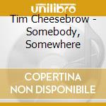 Tim Cheesebrow - Somebody, Somewhere cd musicale di Tim Cheesebrow