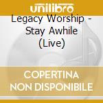 Legacy Worship - Stay Awhile (Live) cd