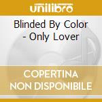Blinded By Color - Only Lover cd