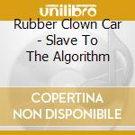 Rubber Clown Car - Slave To The Algorithm cd