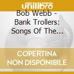 Bob Webb - Bank Trollers: Songs Of The Sea cd