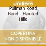 Pullman Road Band - Hainted Hills cd musicale di Pullman Road Band