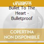Bullet To The Heart - Bulletproof cd