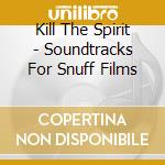 Kill The Spirit - Soundtracks For Snuff Films cd