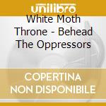 White Moth Throne - Behead The Oppressors cd