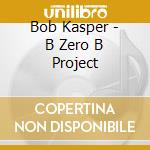 Bob Kasper - B Zero B Project cd