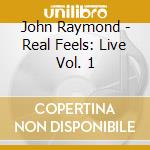 John Raymond - Real Feels: Live Vol. 1 cd