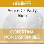 Astro-D - Party Alien cd musicale di Astro