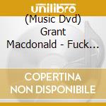 (Music Dvd) Grant Macdonald - Fuck My Boy Butt cd musicale