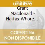 Grant Macdonald - Halifax Whore Boy cd musicale di Grant Macdonald