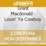 Grant Macdonald - Lovin' Ya Cowboy cd musicale di Grant Macdonald