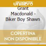 Grant Macdonald - Biker Boy Shawn cd musicale di Grant Macdonald