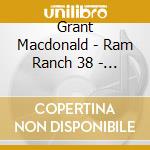 Grant Macdonald - Ram Ranch 38 - 31 cd musicale di Grant Macdonald