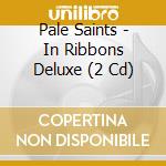 Pale Saints - In Ribbons Deluxe (2 Cd) cd