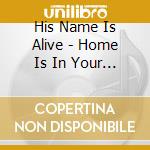 His Name Is Alive - Home Is In Your Head cd
