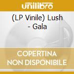 (LP Vinile) Lush - Gala vinile