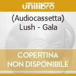 (Audiocassetta) Lush - Gala cd