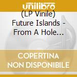 (LP Vinile) Future Islands - From A Hole In The Floor To A (2 Lp) vinile