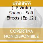 (LP Vinile) Spoon - Soft Effects (Ep 12') vinile