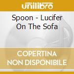 Spoon - Lucifer On The Sofa cd musicale