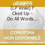 (LP Vinile) F Cked Up - Do All Words Can Do lp vinile