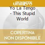 Yo La Tengo - This Stupid World cd musicale