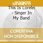 This Is Lorelei - Singer In My Band cd