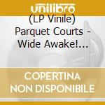 (LP Vinile) Parquet Courts - Wide Awake! (Deluxe) lp vinile di Parquet Courts