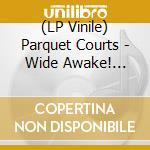 (LP Vinile) Parquet Courts - Wide Awake! (Deluxe) vinile