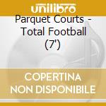Parquet Courts - Total Football (7") cd