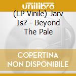 (LP Vinile) Jarv Is? - Beyond The Pale vinile