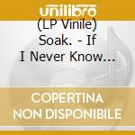 (LP Vinile) Soak. - If I Never Know You Like This Again (Colour/Indie Shop Version) vinile