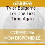 Tyler Ballgame - For The First Time Again cd
