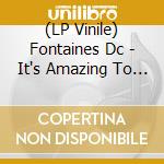 (LP Vinile) Fontaines Dc - It's Amazing To Be Young / Be vinile