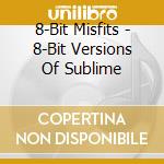8-Bit Misfits - 8-Bit Versions Of Sublime cd musicale di 8