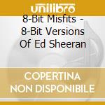 8-Bit Misfits - 8-Bit Versions Of Ed Sheeran cd musicale di 8