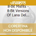 8-Bit Misfits - 8-Bit Versions Of Lana Del Rey cd musicale di 8