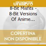 8-Bit Misfits - 8-Bit Versions Of Anime Classics cd musicale di 8