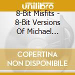 8-Bit Misfits - 8-Bit Versions Of Michael Jackson cd musicale di 8