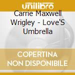 Carrie Maxwell Wrigley - Love'S Umbrella cd