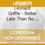 Leonard Griffie - Better Late Than No Time Soon