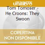 Tom Tomoser - He Croons: They Swoon cd