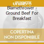 Blamethrower - Ground Beef For Breakfast cd musicale di Blamethrower